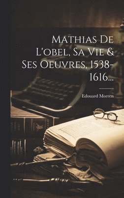 bokomslag Mathias De L'obel, Sa Vie & Ses Oeuvres, 1538-1616...