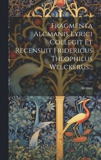 bokomslag Fragmenta Alcmanis Lyrici Collegit Et Recensuit Fridericus Theophilus Welckerus...