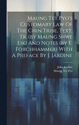 Maung Tet Pyo's Customary Law Of The Chin Tribe. Text, Tr. (by Maung Shwe Eik) And Notes (by E. Forchhammer) With A Preface By J. Jardine 1