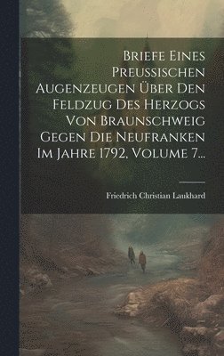 bokomslag Briefe Eines Preuischen Augenzeugen ber Den Feldzug Des Herzogs Von Braunschweig Gegen Die Neufranken Im Jahre 1792, Volume 7...