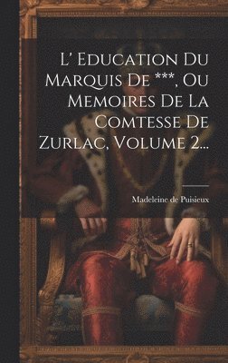 L' Education Du Marquis De ***, Ou Memoires De La Comtesse De Zurlac, Volume 2...