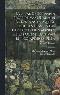 bokomslag Manual De Botnica Descriptiva  Resmen De Las Plantas Que Se Encuentran En Las Cercanas De Madrid Y De Las Que Se Cultivan En Los Jardines De La Corte......