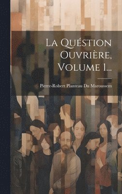 La Qustion Ouvrire, Volume 1... 1