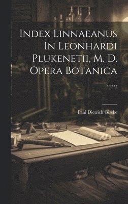 Index Linnaeanus In Leonhardi Plukenetii, M. D. Opera Botanica ...... 1