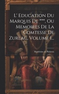 bokomslag L' Education Du Marquis De ***, Ou Memoires De La Comtesse De Zurlac, Volume 1...