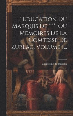 L' Education Du Marquis De ***, Ou Memoires De La Comtesse De Zurlac, Volume 1... 1