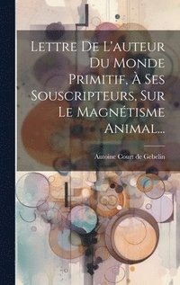 bokomslag Lettre De L'auteur Du Monde Primitif,  Ses Souscripteurs, Sur Le Magntisme Animal...