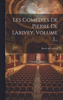 Les Comédies De Pierre De Larivey, Volume 1...