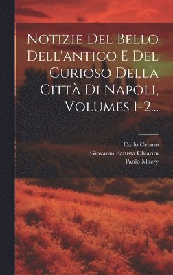 Notizie Del Bello Dell'antico E Del Curioso Della Citt Di Napoli, Volumes 1-2... 1