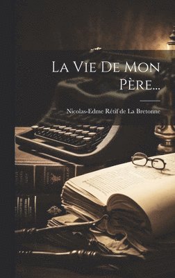 Nicolas-Edme Rétif de la Bretonne - Vie De Mon Père..., Inbunden