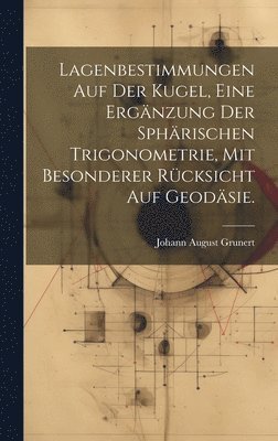 bokomslag Lagenbestimmungen auf der Kugel, eine Ergnzung der sphrischen Trigonometrie, mit besonderer Rcksicht auf Geodsie.