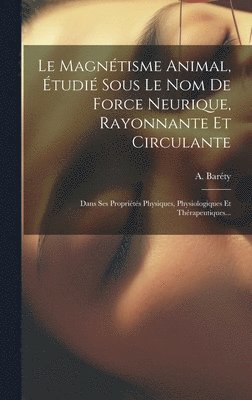 bokomslag Le Magntisme Animal, tudi Sous Le Nom De Force Neurique, Rayonnante Et Circulante