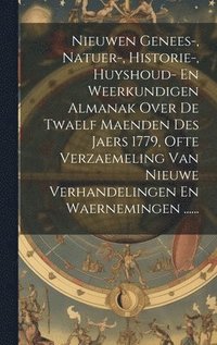 bokomslag Nieuwen Genees-, Natuer-, Historie-, Huyshoud- En Weerkundigen Almanak Over De Twaelf Maenden Des Jaers 1779, Ofte Verzaemeling Van Nieuwe Verhandelingen En Waernemingen ......