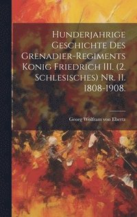 bokomslag Hunderjahrige Geschichte des Grenadier-Regiments Konig Friedrich III. (2. Schlesisches) Nr. 11. 1808-1908.