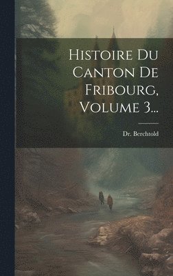 Histoire Du Canton De Fribourg, Volume 3... 1