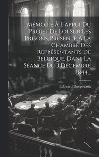 bokomslag Mmoire  L'appui Du Projet De Loi Sur Les Prisons, Prsent  La Chambre Des Reprsentants De Belgique, Dans La Sance Du 3 Dcembre 1844...