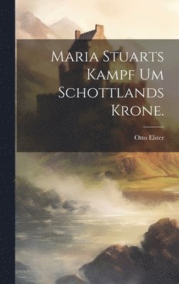 bokomslag Maria Stuarts Kampf um Schottlands Krone.