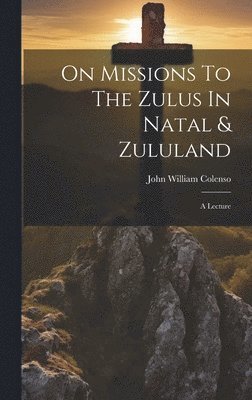 John William Colenso - On Missions To The Zulus In Natal & Zululand, Inbunden
