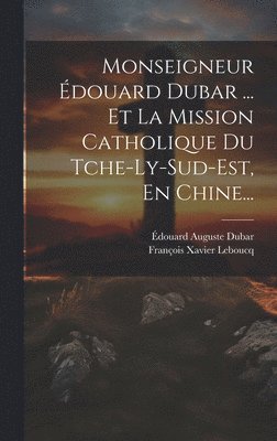 Monseigneur douard Dubar ... Et La Mission Catholique Du Tche-ly-sud-est, En Chine... 1