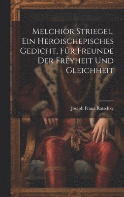 Joseph Franz Ratschky - Melchior Striegel, ein heroischepisches Gedicht, für Freunde der Freyheit und Gleichheit, Inbunden