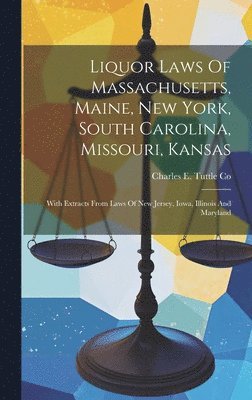 bokomslag Liquor Laws Of Massachusetts, Maine, New York, South Carolina, Missouri, Kansas