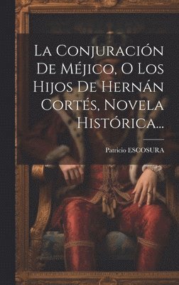 Conjuración De Méjico, O Los Hijos De Hernán Cortés, Novela Histórica...