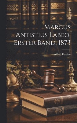 Marcus Antistius Labeo, Erster Band, 1873 1