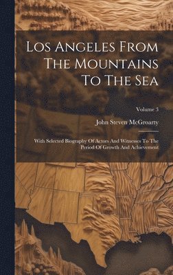 bokomslag Los Angeles From The Mountains To The Sea: With Selected Biography Of Actors And Witnesses To The Period Of Growth And Achievement; Volume 3