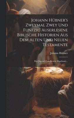 bokomslag Johann Hbner's Zweymal Zwey Und Funfzig Auserlesene Biblische Historien Aus Dem Alten Und Neuen Testamente
