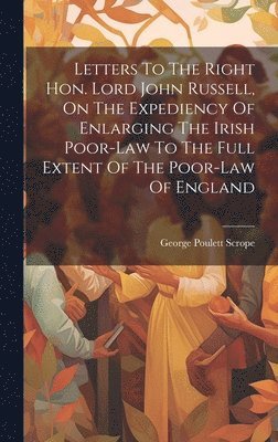 bokomslag Letters To The Right Hon. Lord John Russell, On The Expediency Of Enlarging The Irish Poor-law To The Full Extent Of The Poor-law Of England