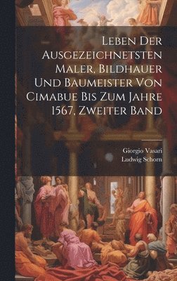 bokomslag Leben der ausgezeichnetsten Maler, Bildhauer und Baumeister von Cimabue bis zum Jahre 1567, Zweiter Band