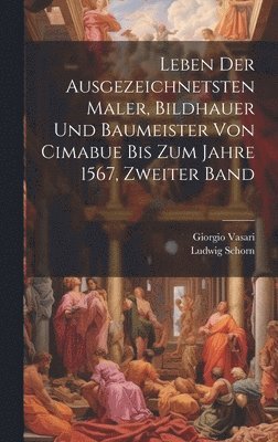 Leben der ausgezeichnetsten Maler, Bildhauer und Baumeister von Cimabue bis zum Jahre 1567, Zweiter Band 1