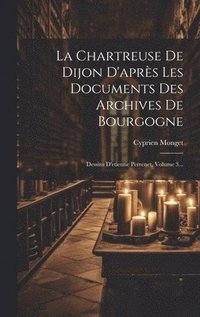 bokomslag La Chartreuse De Dijon D'aprs Les Documents Des Archives De Bourgogne