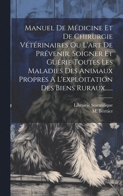 bokomslag Manuel De Mdicine Et De Chirurgie Vtrinaires Ou L'art De Prvenir, Soigner Et Gurie Toutes Les Maladies Des Animaux Propres A L'exploitation Des Biens Ruraux......