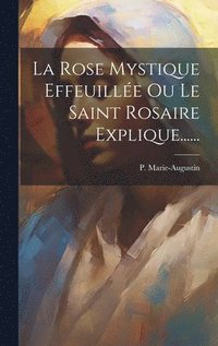 bokomslag La Rose Mystique Effeuille Ou Le Saint Rosaire Explique......