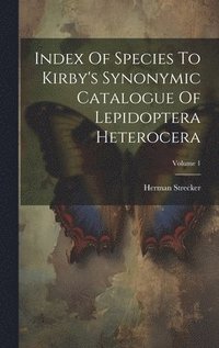 bokomslag Index Of Species To Kirby's Synonymic Catalogue Of Lepidoptera Heterocera; Volume 1