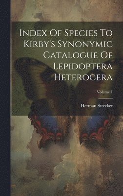 Index Of Species To Kirby's Synonymic Catalogue Of Lepidoptera Heterocera; Volume 1 1