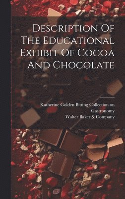 Walter Baker & Company, Katherine Golden Bitting Collection on - Description Of The Educational Exhibit Of Cocoa And Chocolate, Inbunden