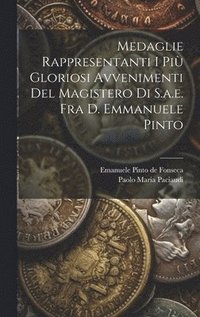 bokomslag Medaglie Rappresentanti I Pi Gloriosi Avvenimenti Del Magistero Di S.a.e. Fra D. Emmanuele Pinto