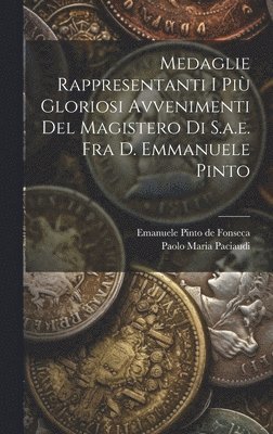 Medaglie Rappresentanti I Pi Gloriosi Avvenimenti Del Magistero Di S.a.e. Fra D. Emmanuele Pinto 1