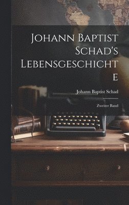 Johann Baptist Schad's Lebensgeschichte