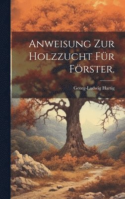 Georg-Ludwig Hartig - Anweisung zur Holzzucht für Förster., Inbunden