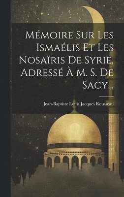 Mmoire Sur Les Ismalis Et Les Nosaris De Syrie, Adress  M. S. De Sacy... 1