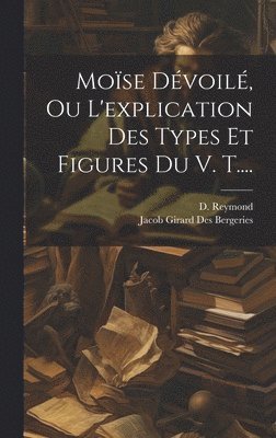 Moïse Dévoilé, Ou L'explication Des Types Et Figures Du V. T....