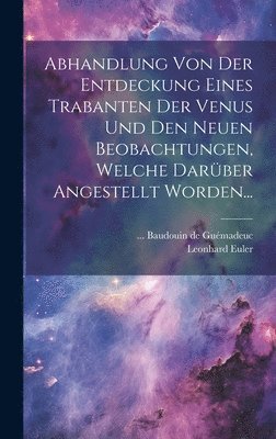 bokomslag Abhandlung Von Der Entdeckung Eines Trabanten Der Venus Und Den Neuen Beobachtungen, Welche Darüber Angestellt Worden...
