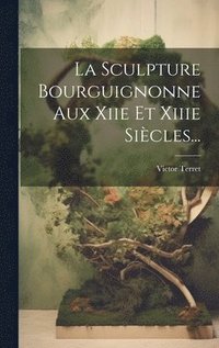 bokomslag La Sculpture Bourguignonne Aux Xiie Et Xiiie Sicles...