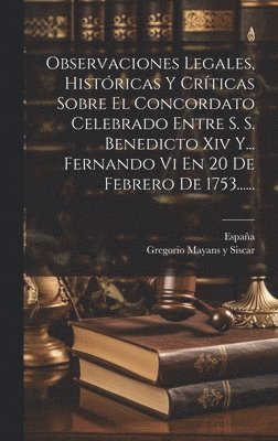 Observaciones Legales, Histricas Y Crticas Sobre El Concordato Celebrado Entre S. S. Benedicto Xiv Y... Fernando Vi En 20 De Febrero De 1753...... 1