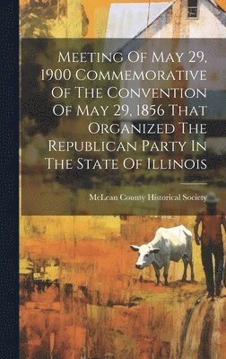 bokomslag Meeting Of May 29, 1900 Commemorative Of The Convention Of May 29, 1856 That Organized The Republican Party In The State Of Illinois