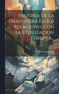 bokomslag Historia De La Dragonera En Sus Relaciones Con La Civilizacion Europea...