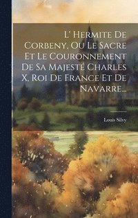 bokomslag L' Hermite De Corbeny, Ou Le Sacre Et Le Couronnement De Sa Majest Charles X, Roi De France Et De Navarre...